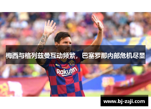 梅西与格列兹曼互动频繁，巴塞罗那内部危机尽显