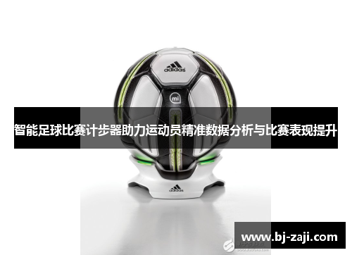 智能足球比赛计步器助力运动员精准数据分析与比赛表现提升
