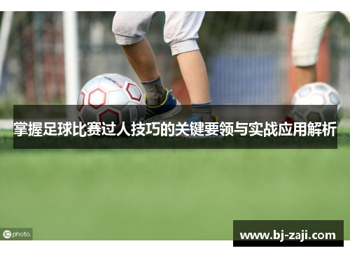 掌握足球比赛过人技巧的关键要领与实战应用解析
