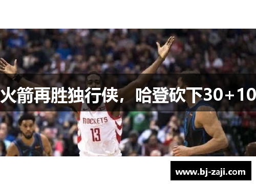 火箭再胜独行侠，哈登砍下30+10