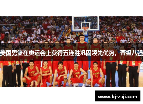 美国男篮在奥运会上获得五连胜巩固领先优势，晋级八强