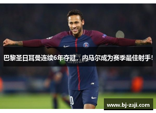 巴黎圣日耳曼连续6年夺冠，内马尔成为赛季最佳射手！