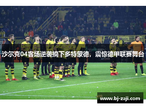 沙尔克04客场逆袭摘下多特蒙德，震惊德甲联赛舞台