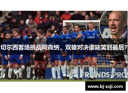 切尔西客场挑战阿森纳，双雄对决谁能笑到最后？