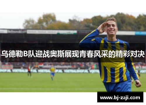 乌德勒B队迎战奥斯展现青春风采的精彩对决