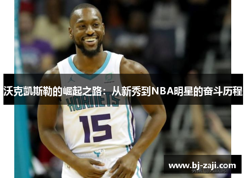 沃克凯斯勒的崛起之路：从新秀到NBA明星的奋斗历程