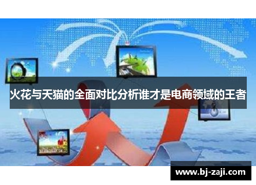 火花与天猫的全面对比分析谁才是电商领域的王者