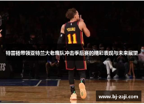 特雷杨带领亚特兰大老鹰队冲击季后赛的精彩表现与未来展望