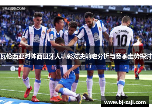瓦伦西亚对阵西班牙人精彩对决前瞻分析与赛季走势探讨