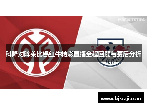 科隆对阵莱比锡红牛精彩直播全程回顾与赛后分析