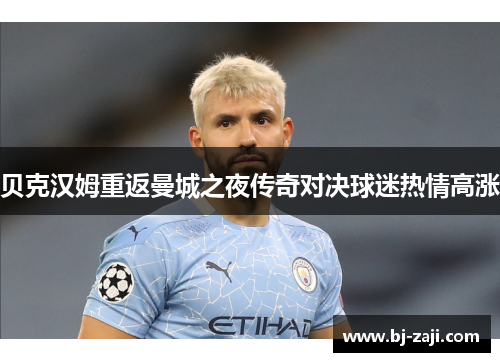 贝克汉姆重返曼城之夜传奇对决球迷热情高涨