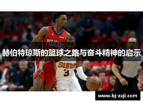 赫伯特琼斯的篮球之路与奋斗精神的启示