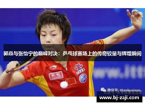 郭焱与张怡宁的巅峰对决：乒乓球赛场上的传奇较量与辉煌瞬间