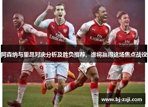 阿森纳与里昂对决分析及胜负推荐，谁将赢得这场焦点战役