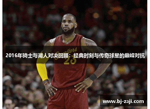 2016年骑士与湖人对决回顾：经典时刻与传奇球星的巅峰对抗