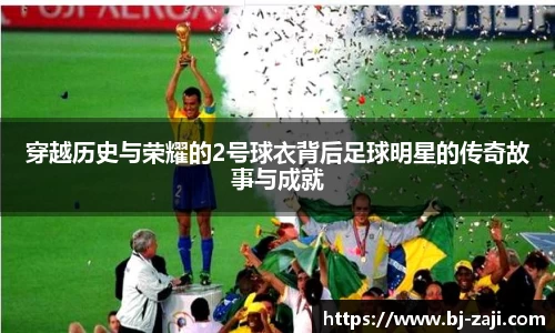 穿越历史与荣耀的2号球衣背后足球明星的传奇故事与成就