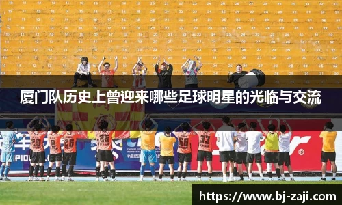 厦门队历史上曾迎来哪些足球明星的光临与交流